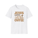 Christian Coffee T-Shirt - "Jesus Loves Me But I Still Need Coffee" Faith Tee