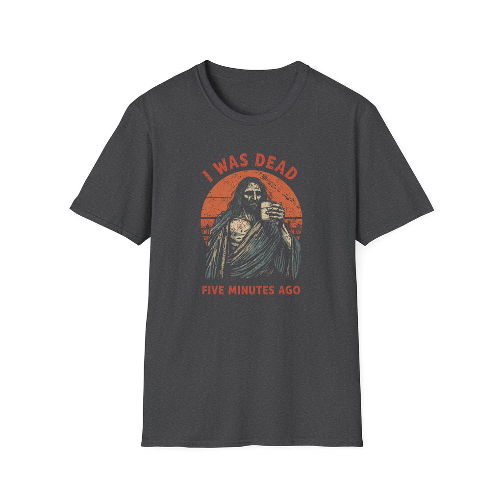 Graphic T-Shirt — “I Was Dead Five Minutes Ago” Lazarus Resurrection Humor Tee