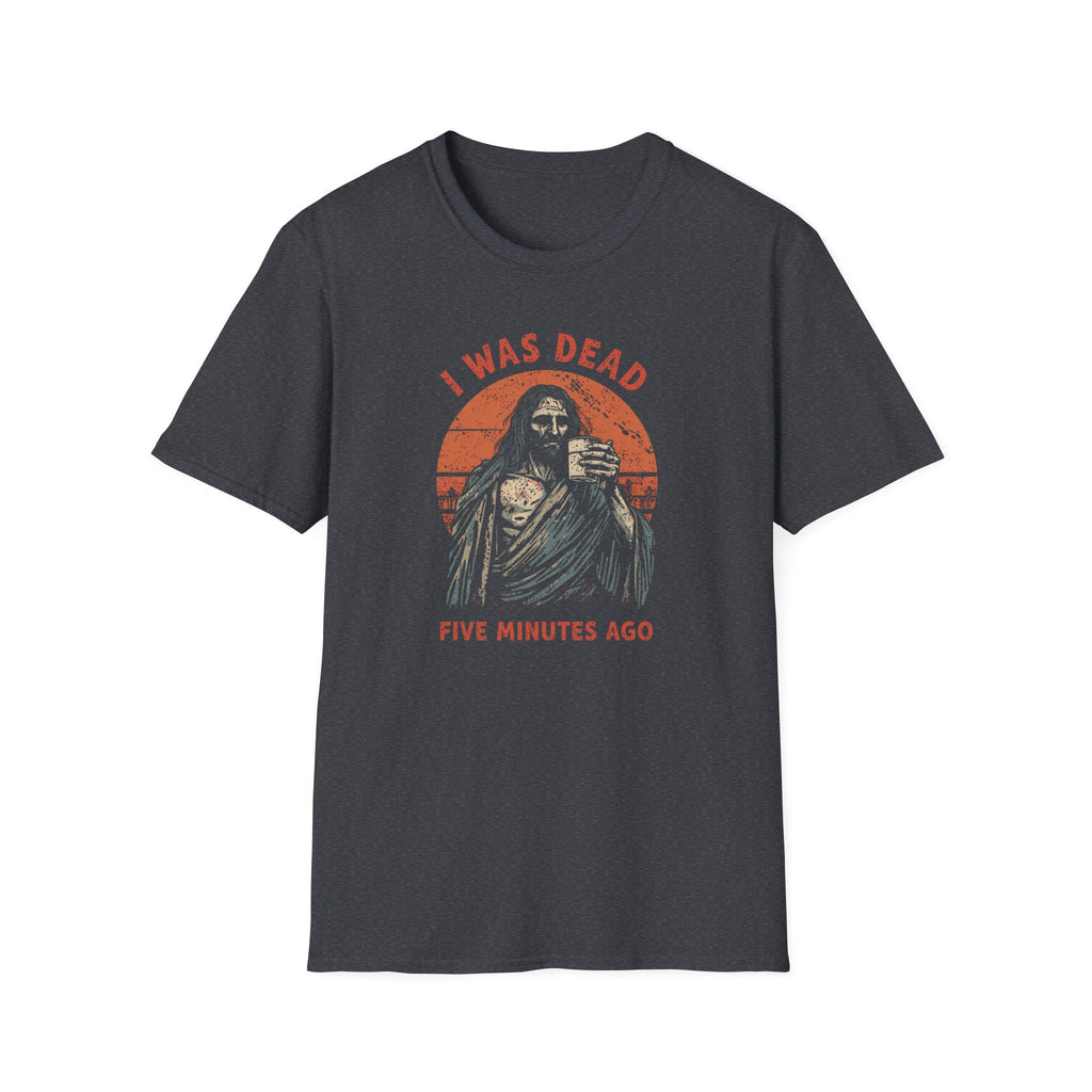 Graphic T-Shirt — “I Was Dead Five Minutes Ago” Lazarus Resurrection Humor Tee