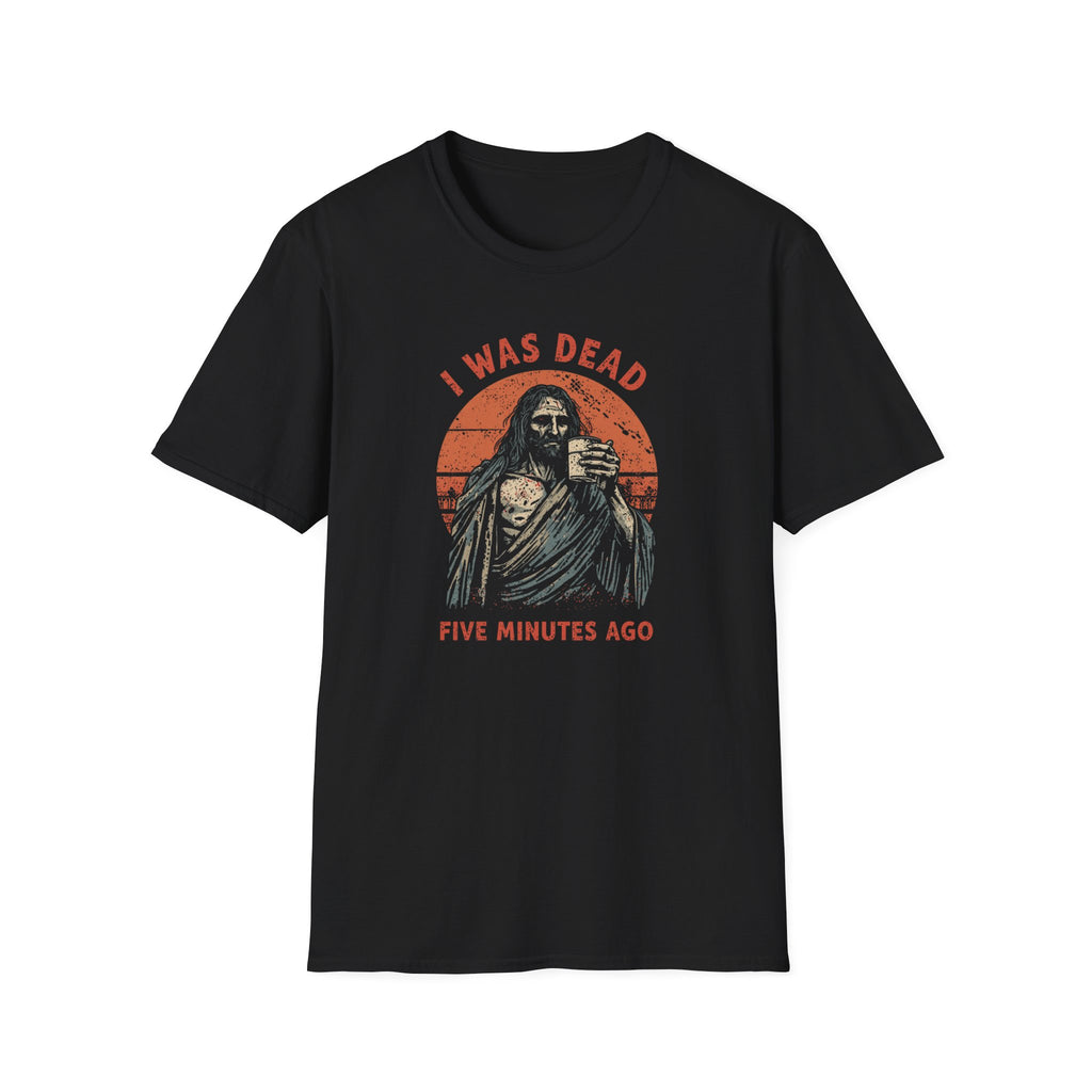 Graphic T-Shirt — “I Was Dead Five Minutes Ago” Lazarus Resurrection Humor Tee